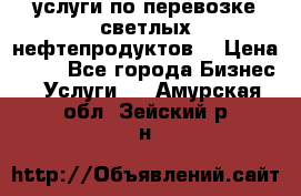 услуги по перевозке светлых нефтепродуктов  › Цена ­ 30 - Все города Бизнес » Услуги   . Амурская обл.,Зейский р-н